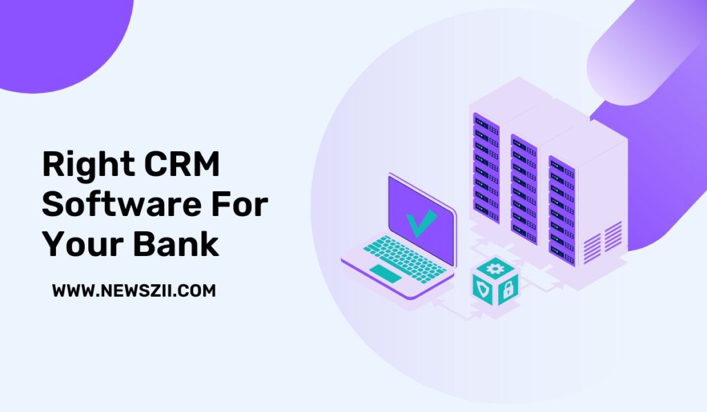 How To Choose The Right CRM Software For Your Bank