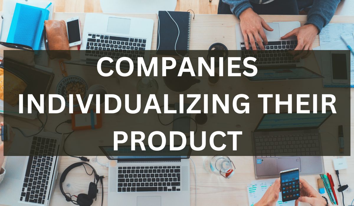 3 Companies Successfully Individualizing Their Product For Customers